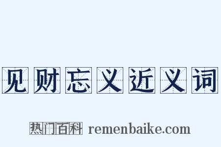见财忘义近义词是什么意思的图片
